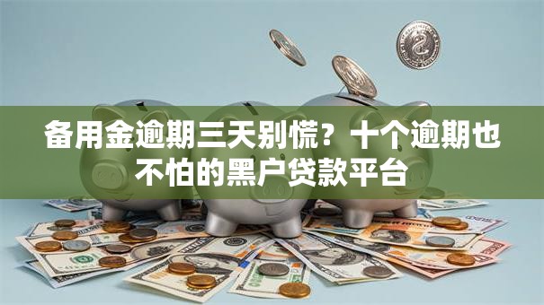备用金逾期三天别慌？十个逾期也不怕的黑户贷款平台