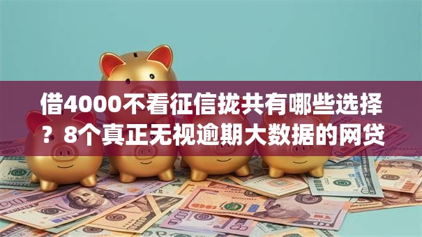 借4000不看征信拢共有哪些选择？8个真正无视逾期大数据的网贷app详解
