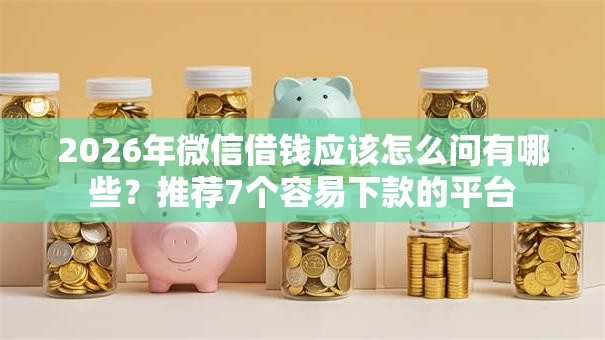 2026年微信借钱应该怎么问有哪些？推荐7个容易下款的平台