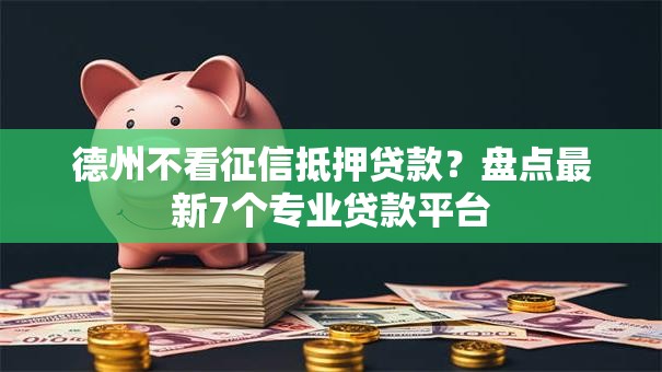 德州不看征信抵押贷款?盘点最新7个专业贷款平台 德州不看征信抵押贷款?盘点最新7个专业贷款平台