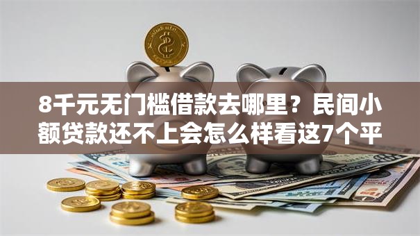8千元无门槛借款去哪里？民间小额贷款还不上会怎么样看这7个平台