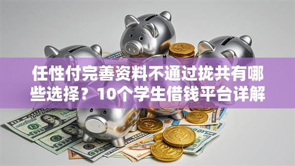 任性付完善资料不通过拢共有哪些选择？10个学生借钱平台详解