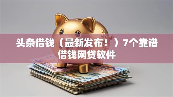 头条借钱(最新发布!)7个靠谱借钱网贷软件 头条借钱(最新发布!)7个靠谱借钱网贷软件