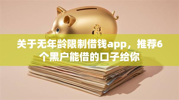 关于无年龄限制借钱app，推荐6个黑户能借的口子给你