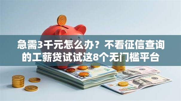 急需3千元怎么办？不看征信查询的工薪贷试试这8个无门槛平台