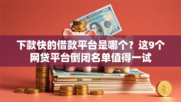 下款快的借款平台是哪个？这9个网贷平台倒闭名单值得一试