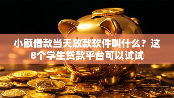小额借款当天放款软件叫什么?这8个学生贷款平台可以试试 小额借款当天放款软件叫什么?这8个学生贷款平台可以试试