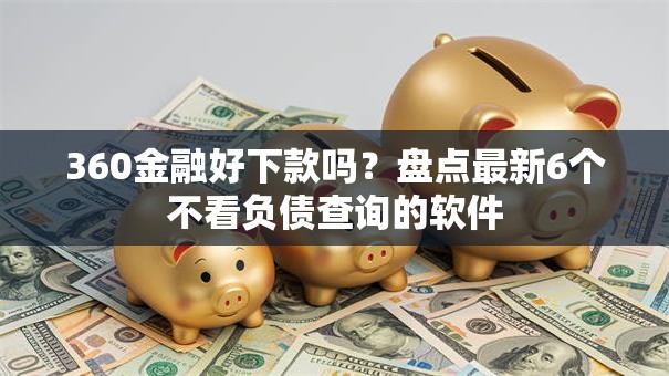 360金融好下款吗？盘点最新6个不看负债查询的软件