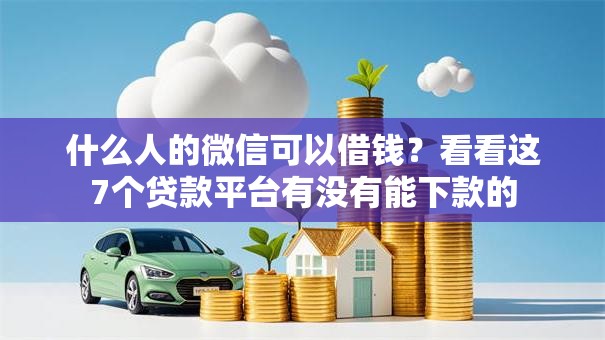 什么人的微信可以借钱?看看这7个贷款平台有没有能下款的 什么人的微信可以借钱?看看这7个贷款平台有没有能下款的