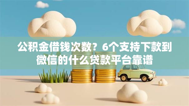 公积金借钱次数？6个支持下款到微信的什么贷款平台靠谱