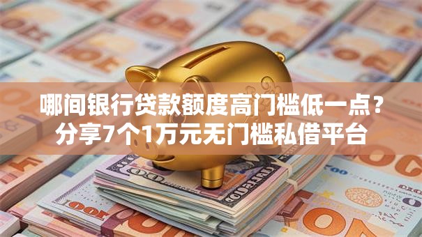 哪间银行贷款额度高门槛低一点？分享7个1万元无门槛私借平台