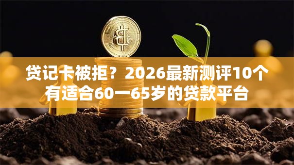 贷记卡被拒？2026最新测评10个有适合60一65岁的贷款平台