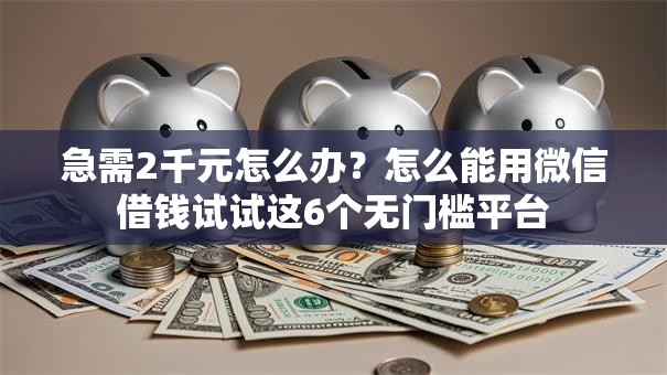 急需2千元怎么办？怎么能用微信借钱试试这6个无门槛平台