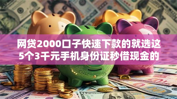 网贷2000口子快速下款的就选这5个3千元手机身份证秒借现金的口子
