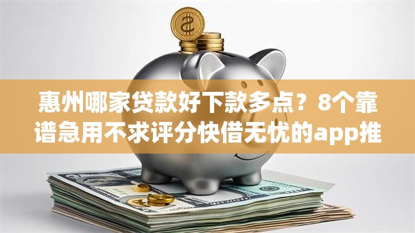 惠州哪家贷款好下款多点？8个靠谱急用不求评分快借无忧的app推荐