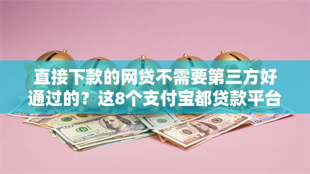 直接下款的网贷不需要第三方好通过的？这8个支付宝都贷款平台可以试试