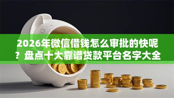 2026年微信借钱怎么审批的快呢?盘点十大靠谱贷款平台名字大全 2026年微信借钱怎么审批的快呢?盘点十大靠谱贷款平台名字大全