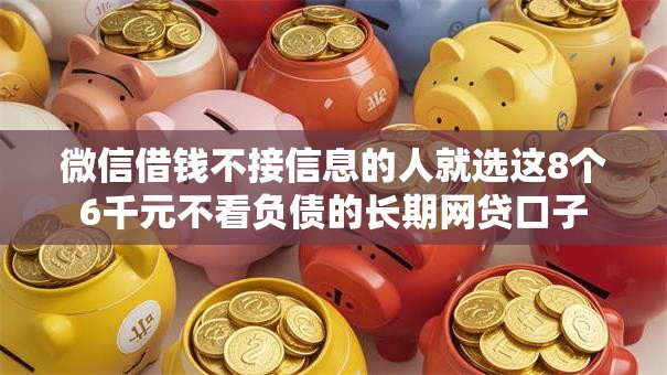 微信借钱不接信息的人就选这8个6千元不看负债的长期网贷口子
