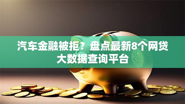 汽车金融被拒？盘点最新8个网贷大数据查询平台