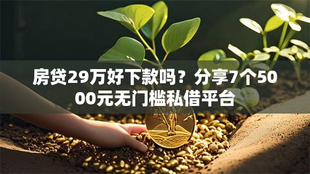 房贷29万好下款吗？分享7个5000元无门槛私借平台