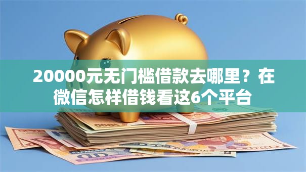 20000元无门槛借款去哪里？在微信怎样借钱看这6个平台