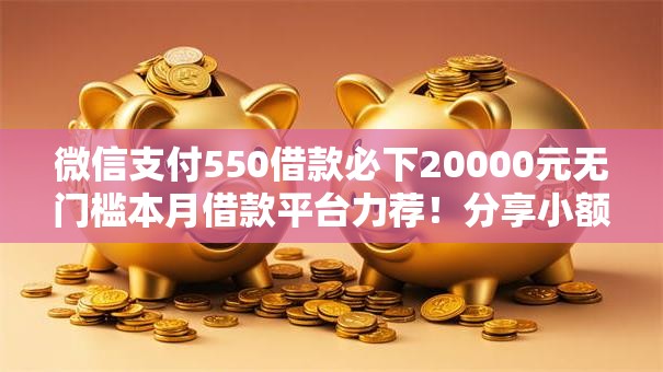 微信支付550借款必下20000元无门槛本月借款平台力荐！分享小额网贷口子20000元无门槛借款