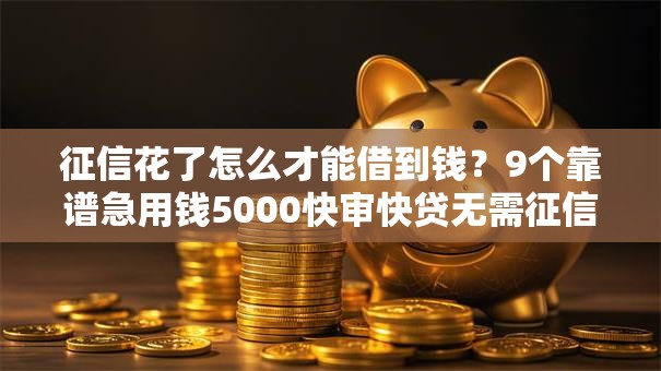 征信花了怎么才能借到钱？9个靠谱急用钱5000快审快贷无需征信平台推荐