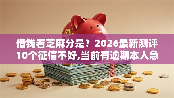 借钱看芝麻分是?2026最新测评10个征信不好,当前有逾期本人急需能借钱的平台 借钱看芝麻分是?2026最新测评10个征信不好,当前有逾期本人急需能借钱的平台