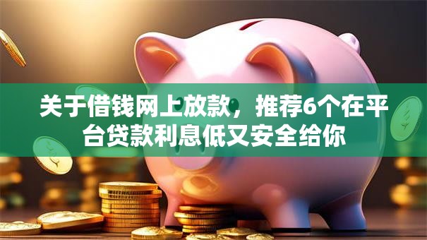 关于借钱网上放款，推荐6个在平台贷款利息低又安全给你