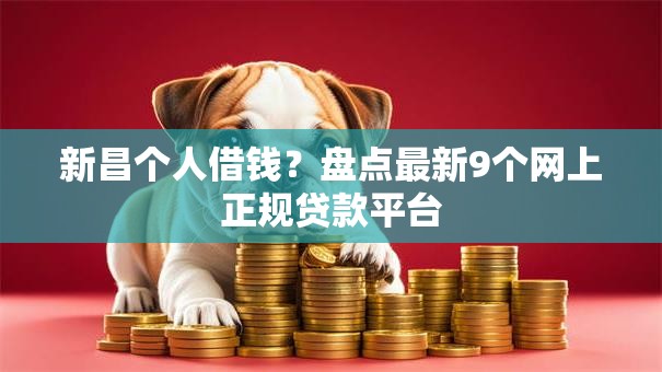 新昌个人借钱？盘点最新9个网上正规贷款平台