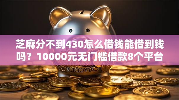 芝麻分不到430怎么借钱能借到钱吗?10000元无门槛借款8个平台推荐 芝麻分不到430怎么借钱能借到钱吗?10000元无门槛借款8个平台推荐