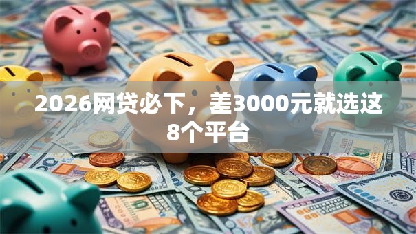 2026网贷必下，差3000元就选这8个平台