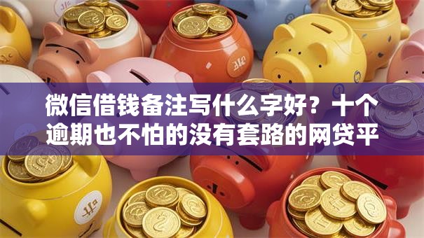 微信借钱备注写什么字好?十个逾期也不怕的没有套路的网贷平台 微信借钱备注写什么字好?十个逾期也不怕的没有套路的网贷平台