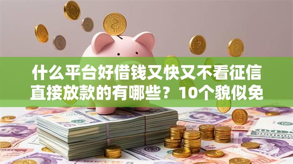 什么平台好借钱又快又不看征信直接放款的有哪些？10个貌似免审批、网贷小平台合集