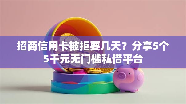 招商信用卡被拒要几天？分享5个5千元无门槛私借平台
