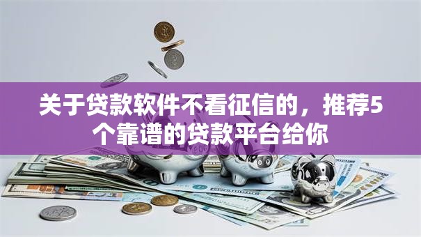 关于贷款软件不看征信的,推荐5个靠谱的贷款平台给你 关于贷款软件不看征信的,推荐5个靠谱的贷款平台给你