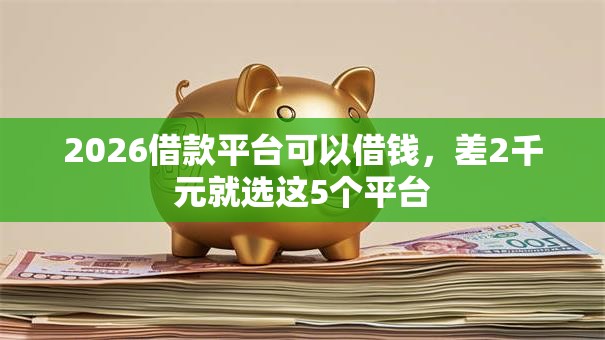 2026借款平台可以借钱，差2千元就选这5个平台