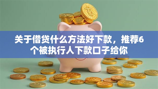 关于借贷什么方法好下款,推荐6个被执行人下款口子给你 关于借贷什么方法好下款,推荐6个被执行人下款口子给你