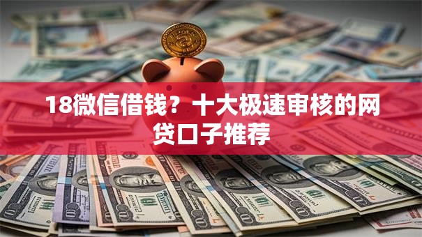 18微信借钱?十大极速审核的网贷口子推荐 18微信借钱?十大极速审核的网贷口子推荐
