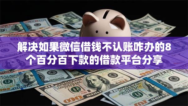 解决如果微信借钱不认账咋办的8个百分百下款的借款平台分享