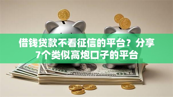 借钱贷款不看征信的平台？分享7个类似高炮口子的平台