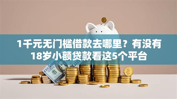 1千元无门槛借款去哪里？有没有18岁小额贷款看这5个平台