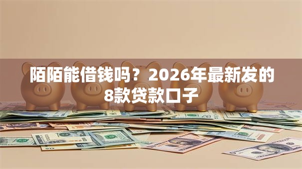 陌陌能借钱吗?2026年最新发的8款贷款口子 陌陌能借钱吗?2026年最新发的8款贷款口子