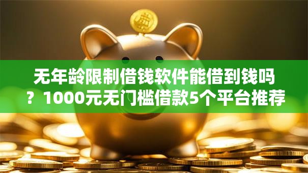 无年龄限制借钱软件能借到钱吗？1000元无门槛借款5个平台推荐