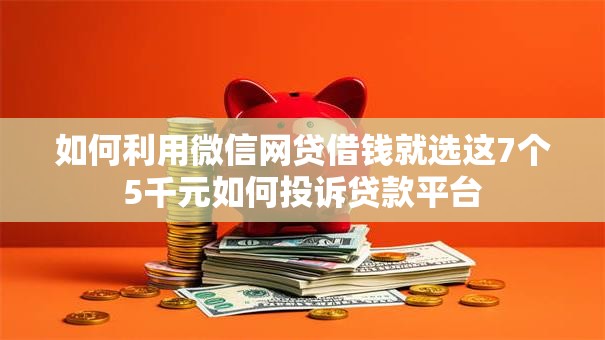 如何利用微信网贷借钱就选这7个5千元如何投诉贷款平台 如何利用微信网贷借钱就选这7个5千元如何投诉贷款平台