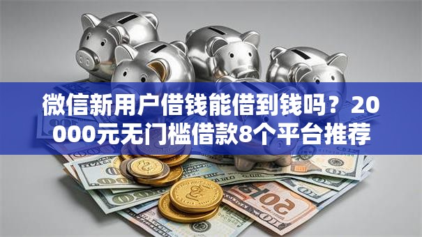 微信新用户借钱能借到钱吗?20000元无门槛借款8个平台推荐 微信新用户借钱能借到钱吗?20000元无门槛借款8个平台推荐