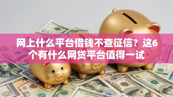 网上什么平台借钱不查征信?这6个有什么网贷平台值得一试 网上什么平台借钱不查征信?这6个有什么网贷平台值得一试
