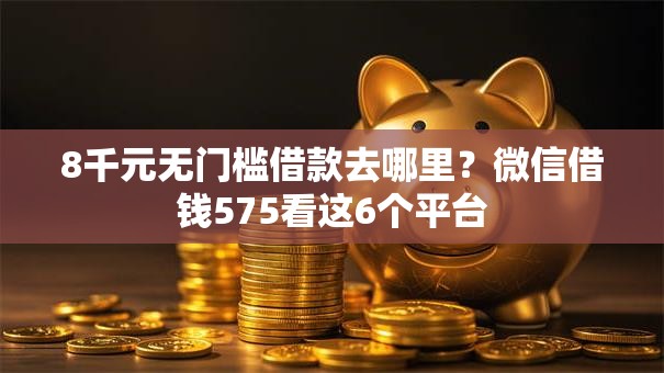 8千元无门槛借款去哪里？微信借钱575看这6个平台