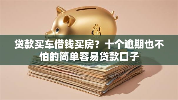 贷款买车借钱买房？十个逾期也不怕的简单容易贷款口子