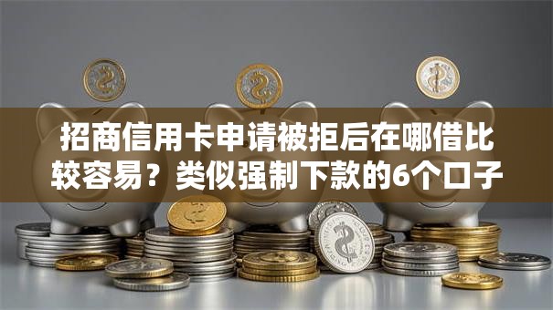 招商信用卡申请被拒后在哪借比较容易?类似强制下款的6个口子参考 招商信用卡申请被拒后在哪借比较容易?类似强制下款的6个口子参考